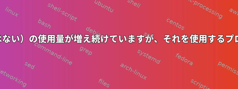 バッファ（キャッシュではない）の使用量が増え続けていますが、それを使用するプロセスを見つけてください