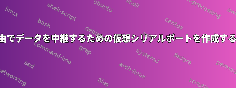 SSH経由でデータを中継するための仮想シリアルポートを作成するには？