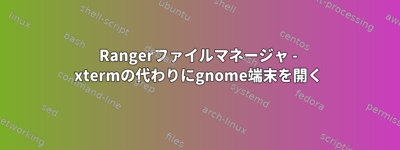 Rangerファイルマネージャ - xtermの代わりにgnome端末を開く