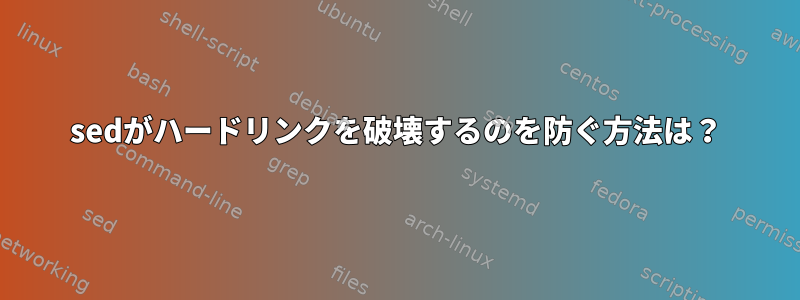 sedがハードリンクを破壊するのを防ぐ方法は？