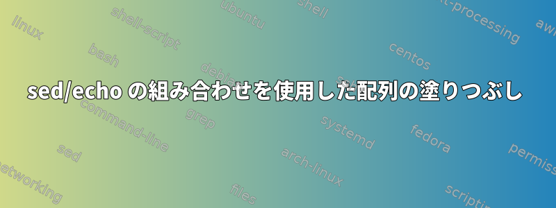 sed/echo の組み合わせを使用した配列の塗りつぶし