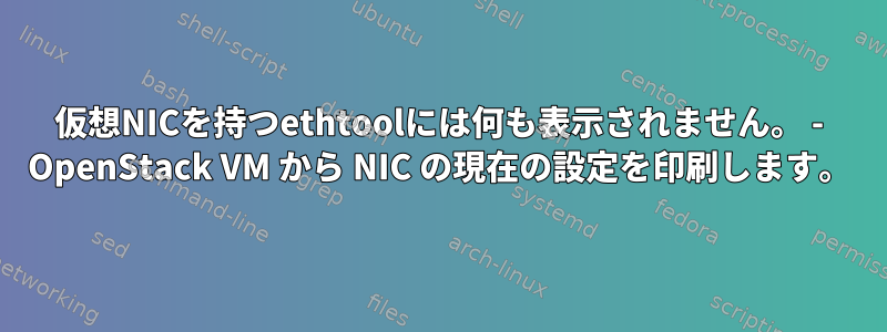 仮想NICを持つethtoolには何も表示されません。 - OpenStack VM から NIC の現在の設定を印刷します。