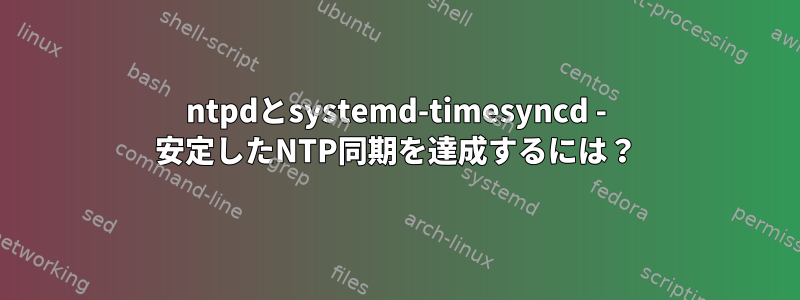 ntpdとsystemd-timesyncd - 安定したNTP同期を達成するには？