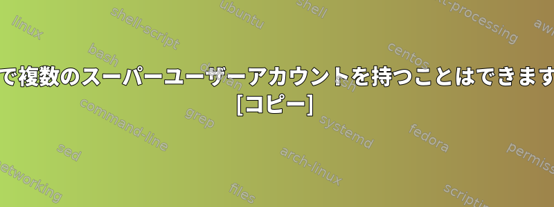 Unixで複数のスーパーユーザーアカウントを持つことはできますか？ [コピー]