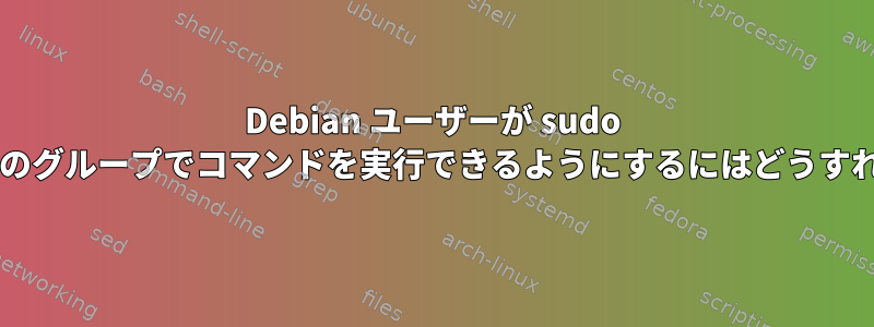 Debian ユーザーが sudo を使用して特定のグループでコマンドを実行できるようにするにはどうすればよいですか?