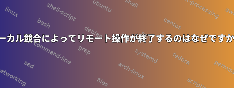 ローカル競合によってリモート操作が終了するのはなぜですか？