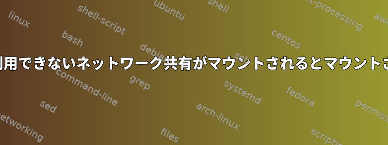 起動時に利用できないネットワーク共有がマウントされるとマウントされます。