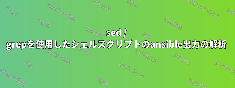 sed / grepを使用したシェルスクリプトのansible出力の解析