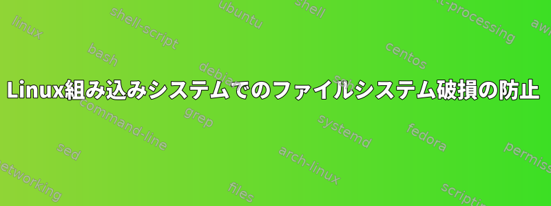 Linux組み込みシステムでのファイルシステム破損の防止