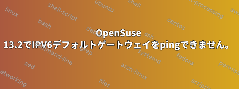 OpenSuse 13.2でIPV6デフォルトゲートウェイをpingできません。