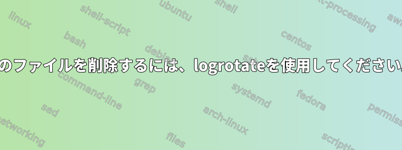 空のファイルを削除するには、logrotateを使用してください。