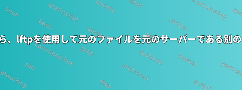 ファイルを別のサーバーに転送したら、lftpを使用して元のファイルを元のサーバーである別のフォルダに移動したいと思います。