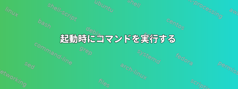 起動時にコマンドを実行する