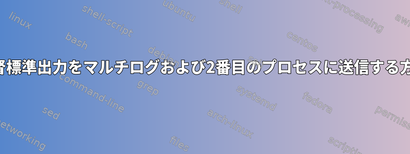 監督標準出力をマルチログおよび2番目のプロセスに送信する方法