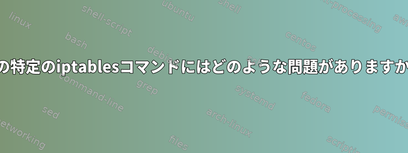 この特定のiptablesコマンドにはどのような問題がありますか？