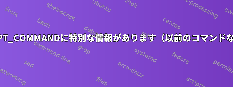 PROMPT_COMMANDに特別な情報があります（以前のコマンドなど）。