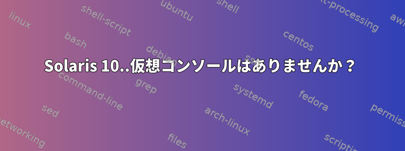 Solaris 10..仮想コンソールはありませんか？