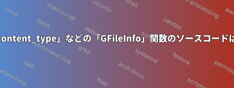 「g_file_info_get_content_type」などの「GFileInfo」関数のソースコードはどこにありますか？