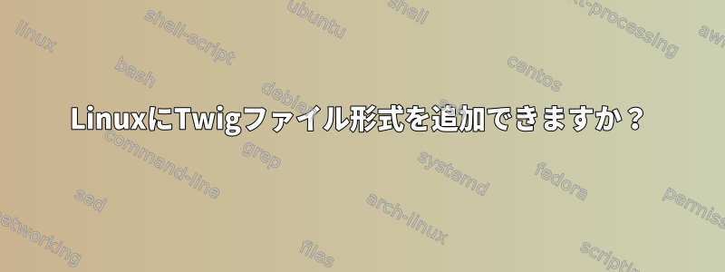 LinuxにTwigファイル形式を追加できますか？