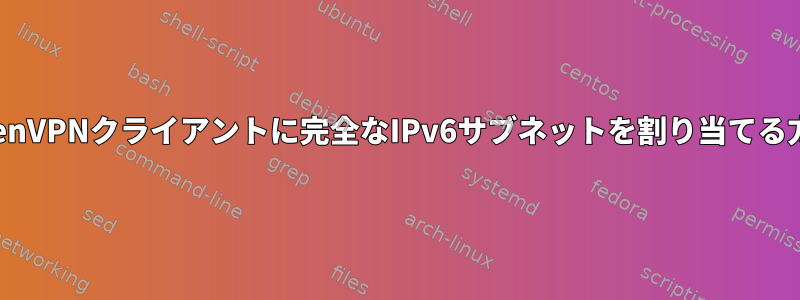 OpenVPNクライアントに完全なIPv6サブネットを割り当てる方法