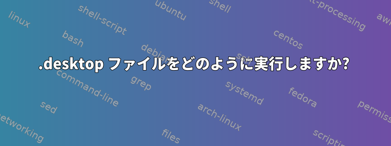 .desktop ファイルをどのように実行しますか?