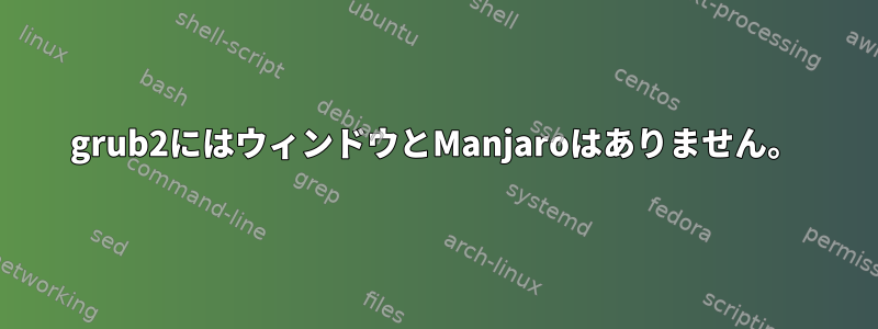 grub2にはウィンドウとManjaroはありません。