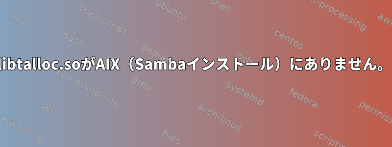 libtalloc.soがAIX（Sambaインストール）にありません。