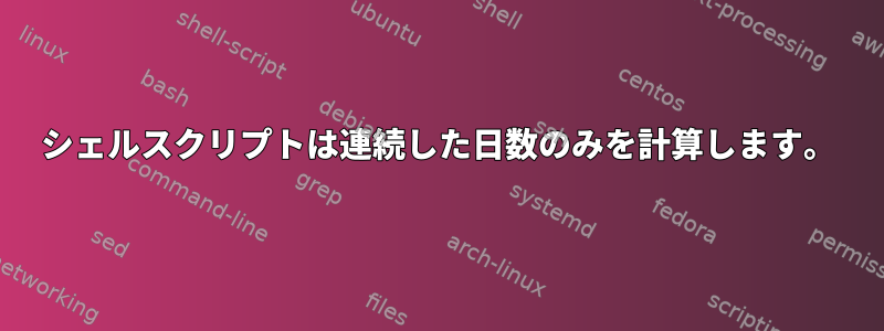 シェルスクリプトは連続した日数のみを計算します。