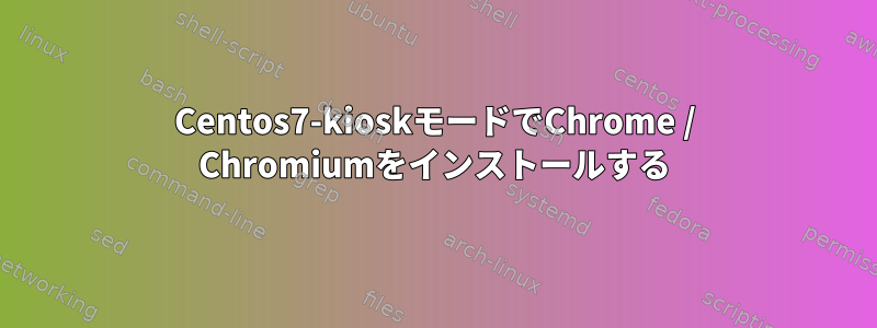 Centos7-kioskモードでChrome / Chromiumをインストールする