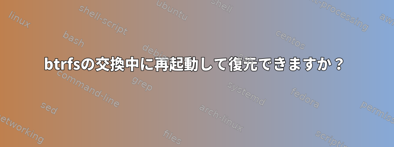 btrfsの交換中に再起動して復元できますか？