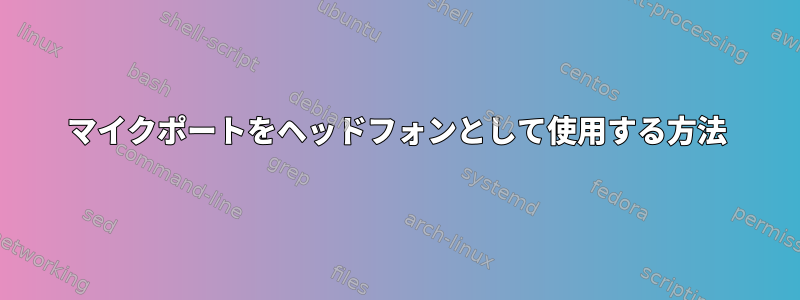 マイクポートをヘッドフォンとして使用する方法