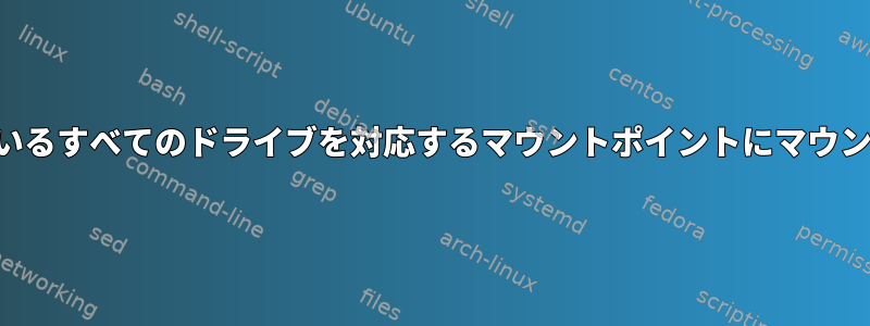 接続されているすべてのドライブを対応するマウントポイントにマウントします。