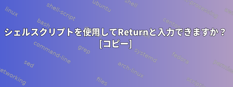 シェルスクリプトを使用してReturnと入力できますか？ [コピー]