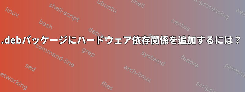 .debパッケージにハードウェア依存関係を追加するには？