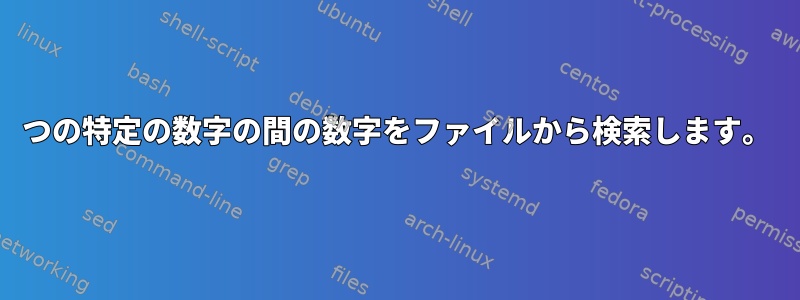 2つの特定の数字の間の数字をファイルから検索します。