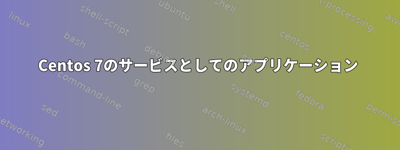 Centos 7のサービスとしてのアプリケーション