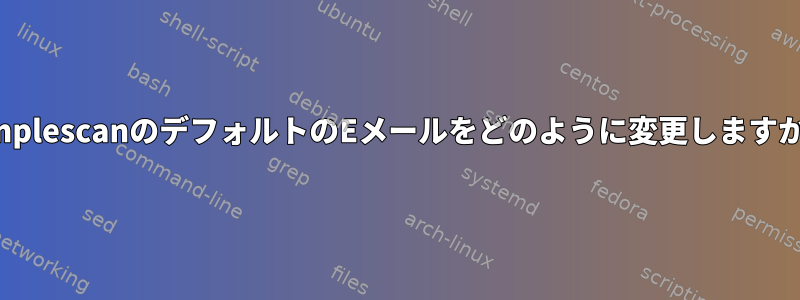 SimplescanのデフォルトのEメールをどのように変更しますか？