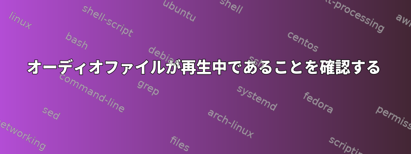 オーディオファイルが再生中であることを確認する