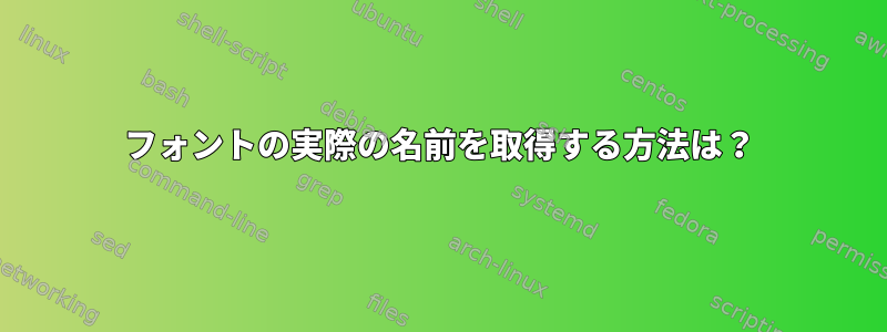 フォントの実際の名前を取得する方法は？