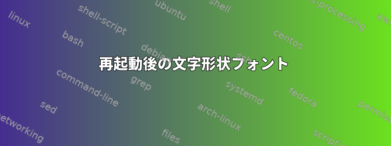 再起動後の文字形状フォント