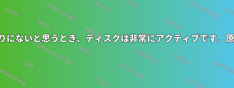 コンピュータが私が周りにないと思うとき、ディスクは非常にアクティブです。原因を特定する方法は？