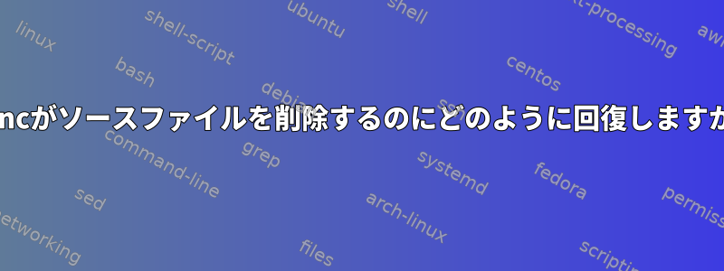 rsyncがソースファイルを削除するのにどのように回復しますか？