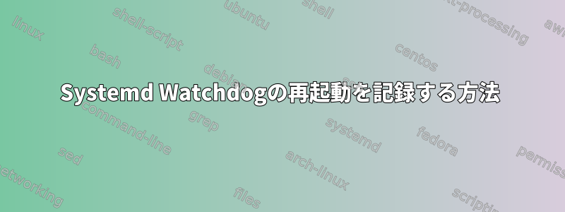 Systemd Watchdogの再起動を記録する方法