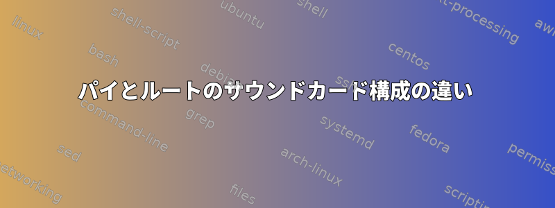 パイとルートのサウンドカード構成の違い