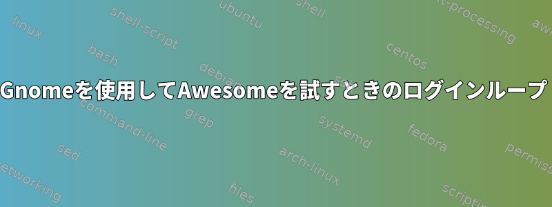 Gnomeを使用してAwesomeを試すときのログインループ