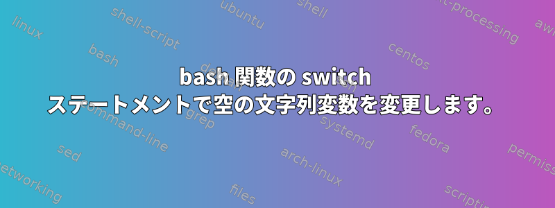 bash 関数の switch ステートメントで空の文字列変数を変更します。