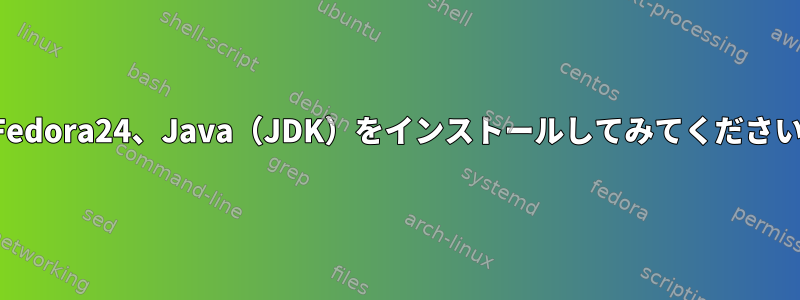 Fedora24、Java（JDK）をインストールしてみてください