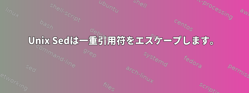 Unix Sedは一重引用符をエスケープします。