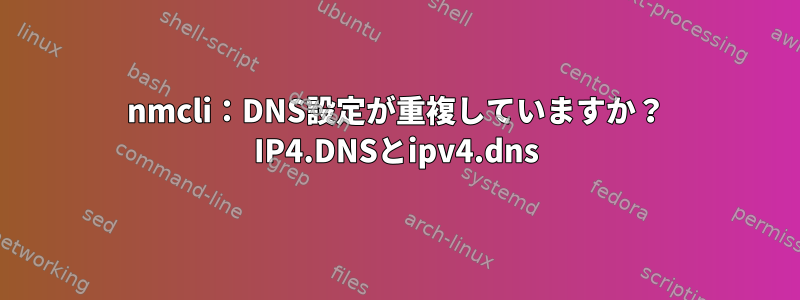 nmcli：DNS設定が重複していますか？ IP4.DNSとipv4.dns