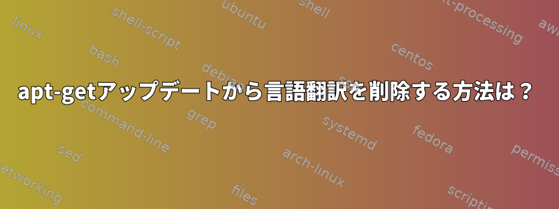 apt-getアップデートから言語翻訳を削除する方法は？